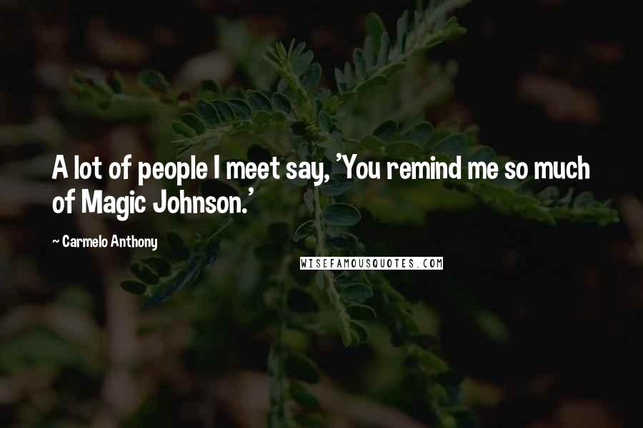 Carmelo Anthony Quotes: A lot of people I meet say, 'You remind me so much of Magic Johnson.'