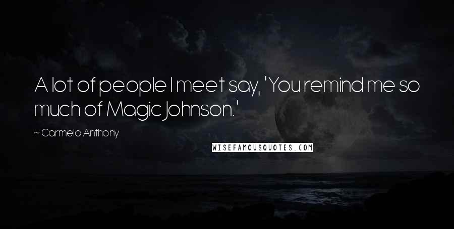 Carmelo Anthony Quotes: A lot of people I meet say, 'You remind me so much of Magic Johnson.'