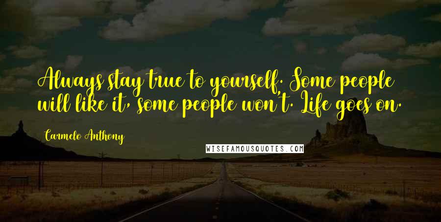 Carmelo Anthony Quotes: Always stay true to yourself. Some people will like it, some people won't. Life goes on.