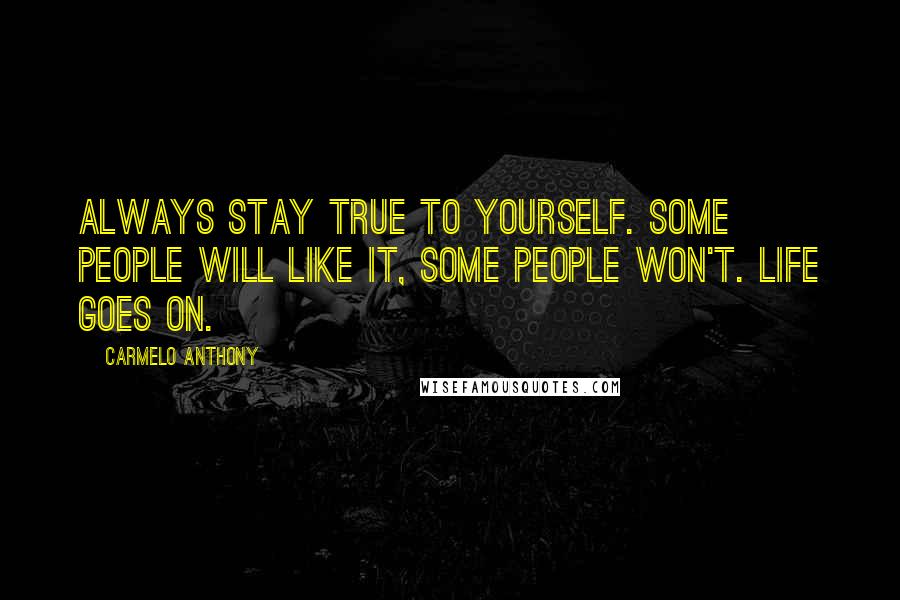 Carmelo Anthony Quotes: Always stay true to yourself. Some people will like it, some people won't. Life goes on.