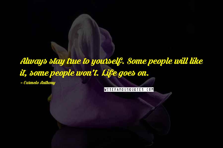 Carmelo Anthony Quotes: Always stay true to yourself. Some people will like it, some people won't. Life goes on.
