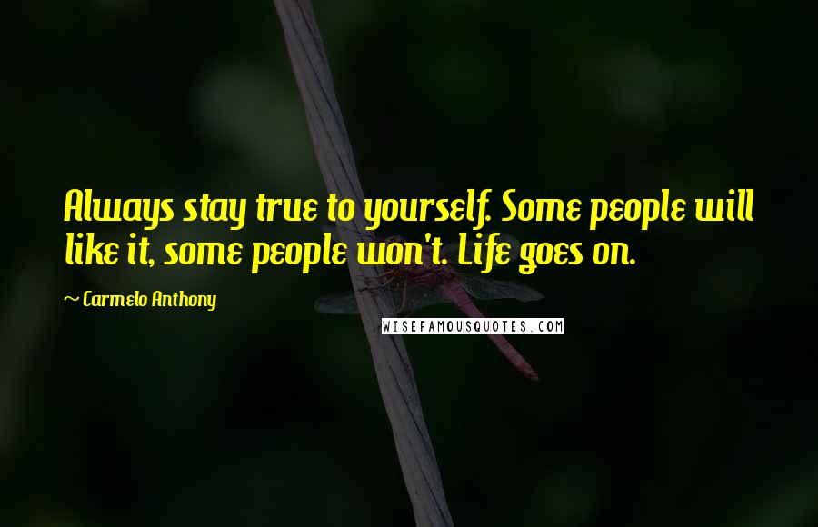 Carmelo Anthony Quotes: Always stay true to yourself. Some people will like it, some people won't. Life goes on.
