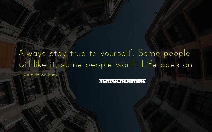 Carmelo Anthony Quotes: Always stay true to yourself. Some people will like it, some people won't. Life goes on.