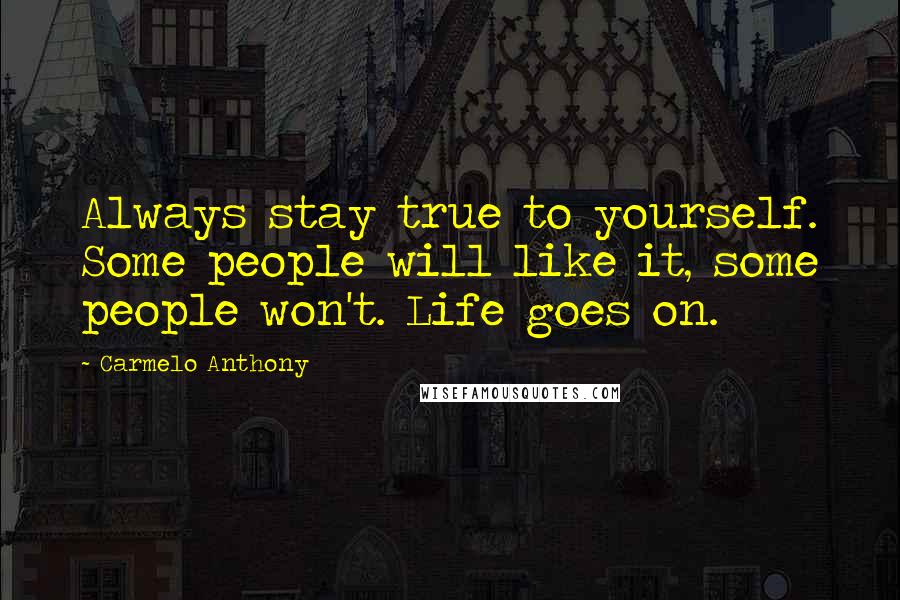 Carmelo Anthony Quotes: Always stay true to yourself. Some people will like it, some people won't. Life goes on.