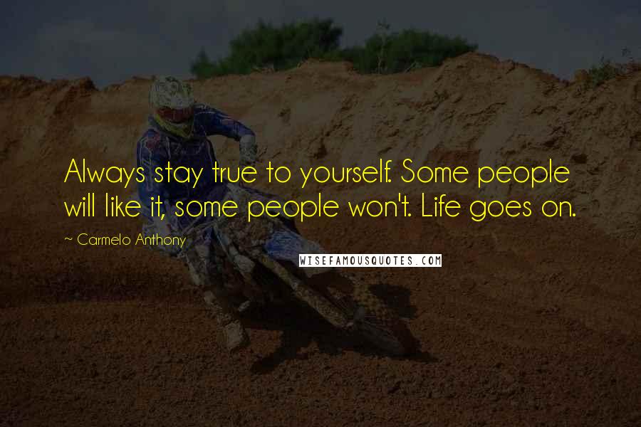 Carmelo Anthony Quotes: Always stay true to yourself. Some people will like it, some people won't. Life goes on.