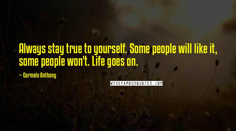 Carmelo Anthony Quotes: Always stay true to yourself. Some people will like it, some people won't. Life goes on.