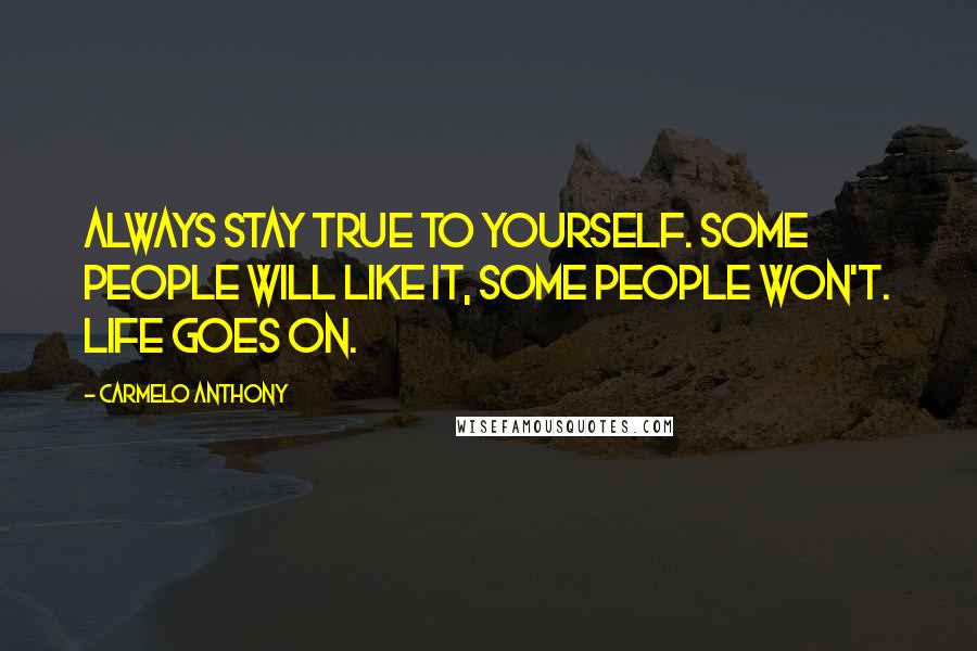 Carmelo Anthony Quotes: Always stay true to yourself. Some people will like it, some people won't. Life goes on.