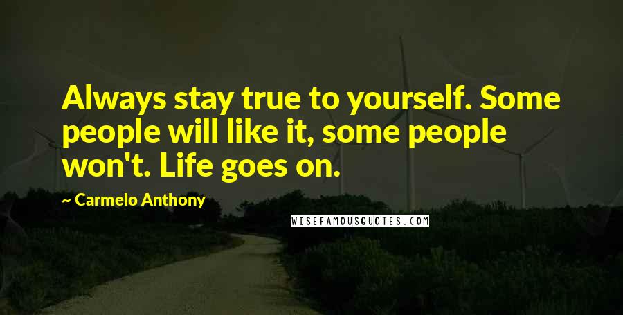 Carmelo Anthony Quotes: Always stay true to yourself. Some people will like it, some people won't. Life goes on.