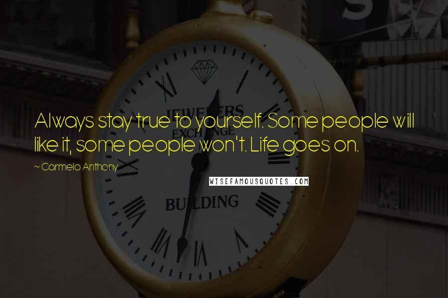 Carmelo Anthony Quotes: Always stay true to yourself. Some people will like it, some people won't. Life goes on.