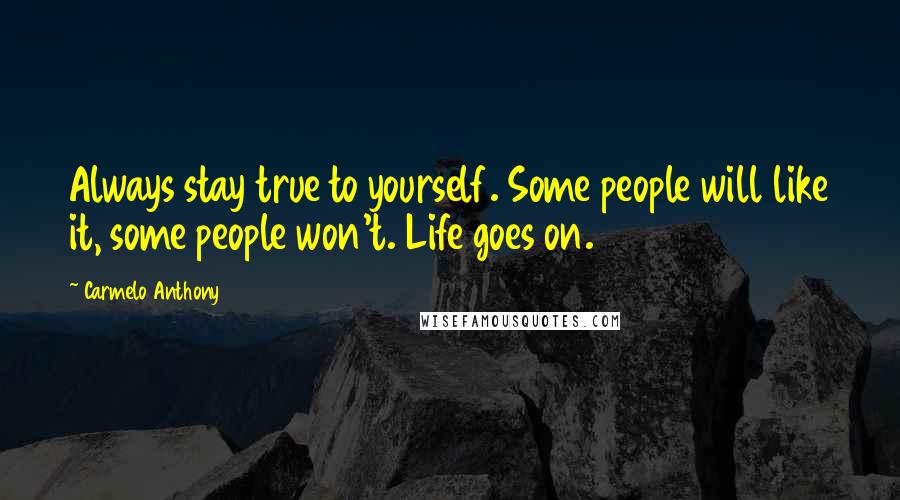 Carmelo Anthony Quotes: Always stay true to yourself. Some people will like it, some people won't. Life goes on.