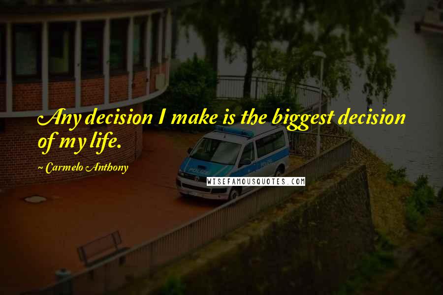 Carmelo Anthony Quotes: Any decision I make is the biggest decision of my life.