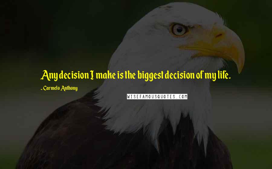 Carmelo Anthony Quotes: Any decision I make is the biggest decision of my life.