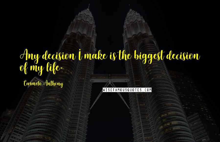 Carmelo Anthony Quotes: Any decision I make is the biggest decision of my life.