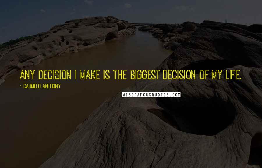 Carmelo Anthony Quotes: Any decision I make is the biggest decision of my life.