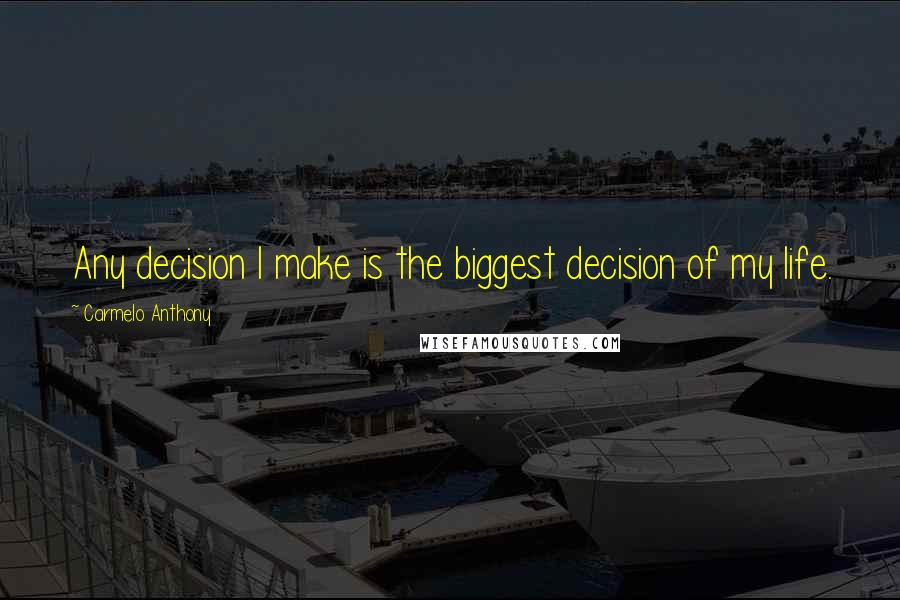 Carmelo Anthony Quotes: Any decision I make is the biggest decision of my life.