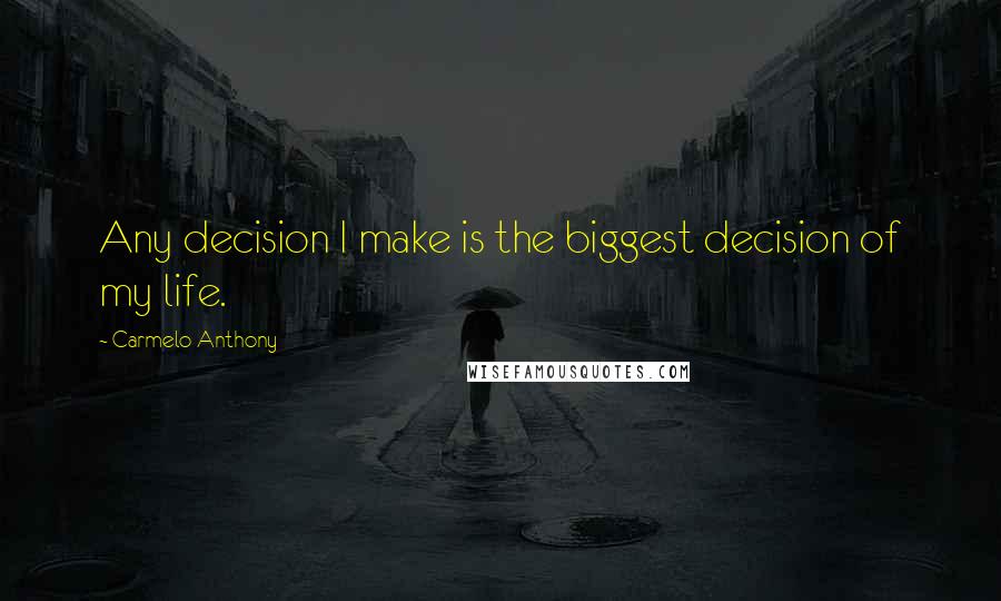 Carmelo Anthony Quotes: Any decision I make is the biggest decision of my life.