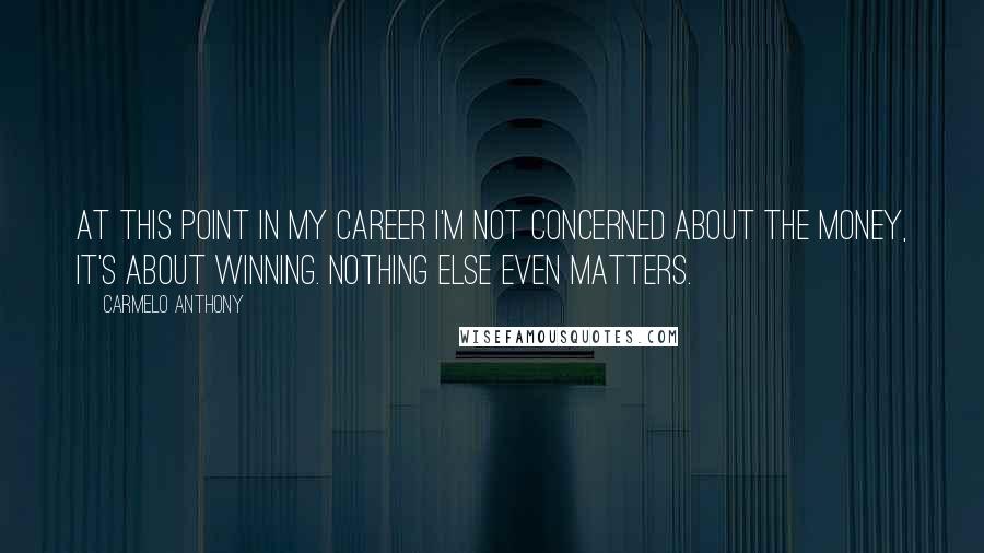 Carmelo Anthony Quotes: At this point in my career I'm not concerned about the money, it's about winning. Nothing else even matters.