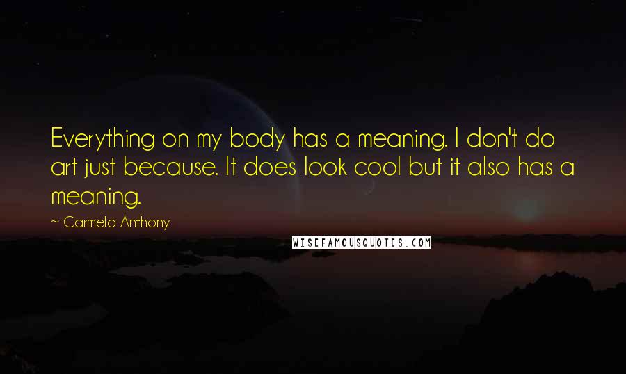 Carmelo Anthony Quotes: Everything on my body has a meaning. I don't do art just because. It does look cool but it also has a meaning.