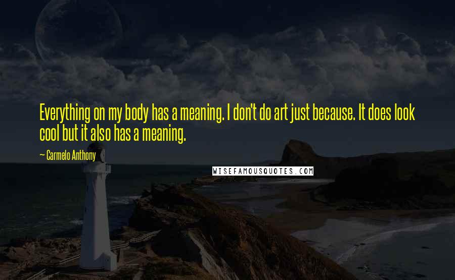 Carmelo Anthony Quotes: Everything on my body has a meaning. I don't do art just because. It does look cool but it also has a meaning.