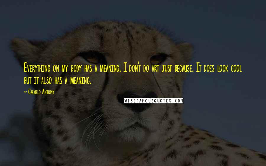 Carmelo Anthony Quotes: Everything on my body has a meaning. I don't do art just because. It does look cool but it also has a meaning.