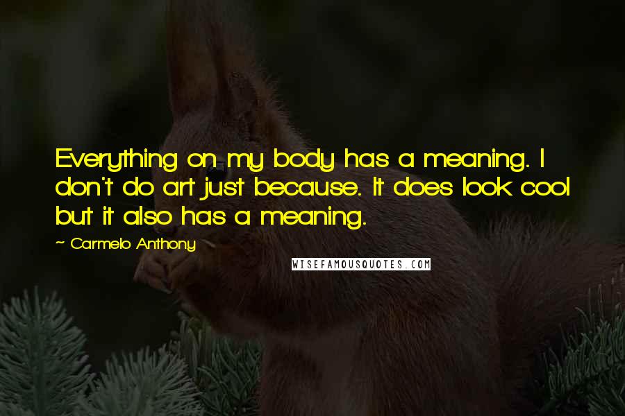 Carmelo Anthony Quotes: Everything on my body has a meaning. I don't do art just because. It does look cool but it also has a meaning.