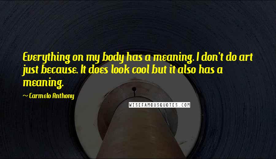 Carmelo Anthony Quotes: Everything on my body has a meaning. I don't do art just because. It does look cool but it also has a meaning.
