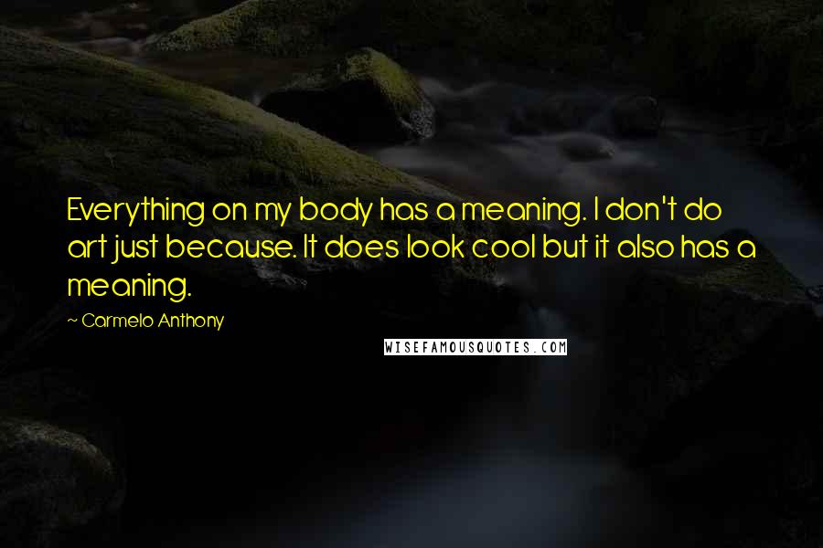 Carmelo Anthony Quotes: Everything on my body has a meaning. I don't do art just because. It does look cool but it also has a meaning.