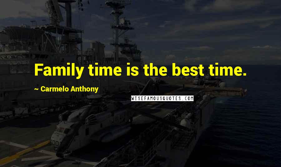 Carmelo Anthony Quotes: Family time is the best time.