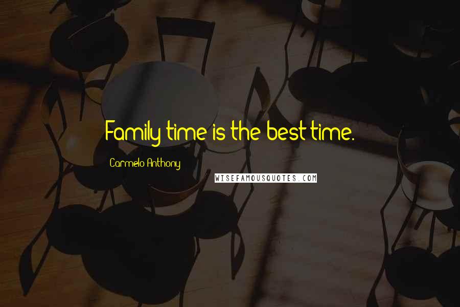 Carmelo Anthony Quotes: Family time is the best time.