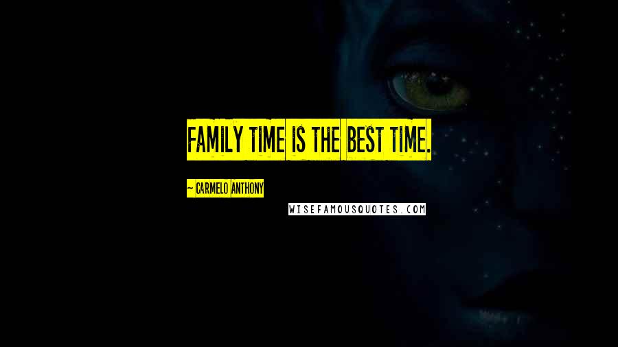Carmelo Anthony Quotes: Family time is the best time.
