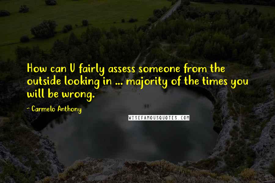 Carmelo Anthony Quotes: How can U fairly assess someone from the outside looking in ... majority of the times you will be wrong.