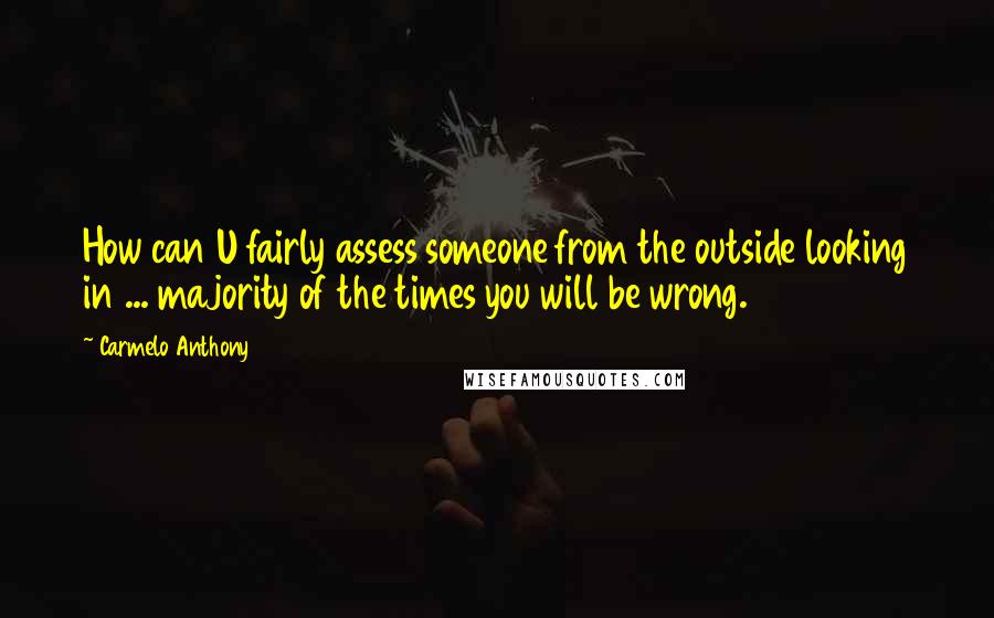 Carmelo Anthony Quotes: How can U fairly assess someone from the outside looking in ... majority of the times you will be wrong.