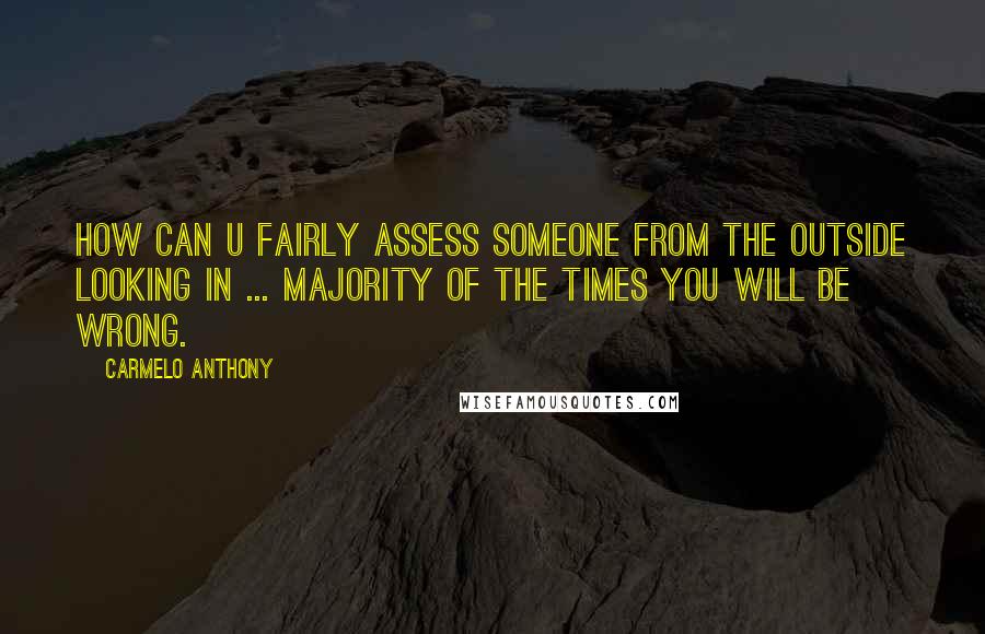 Carmelo Anthony Quotes: How can U fairly assess someone from the outside looking in ... majority of the times you will be wrong.