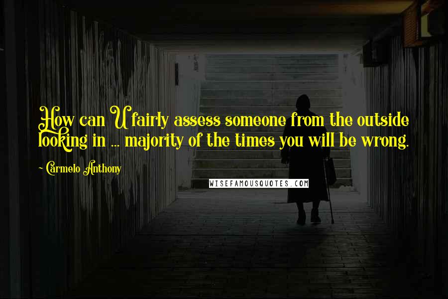 Carmelo Anthony Quotes: How can U fairly assess someone from the outside looking in ... majority of the times you will be wrong.