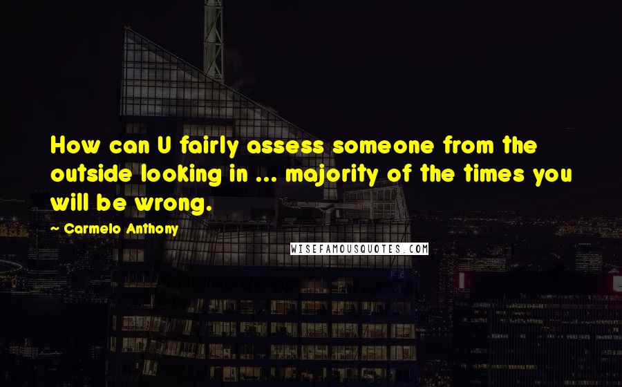 Carmelo Anthony Quotes: How can U fairly assess someone from the outside looking in ... majority of the times you will be wrong.