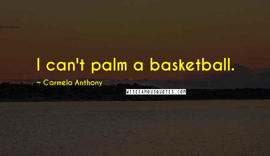 Carmelo Anthony Quotes: I can't palm a basketball.