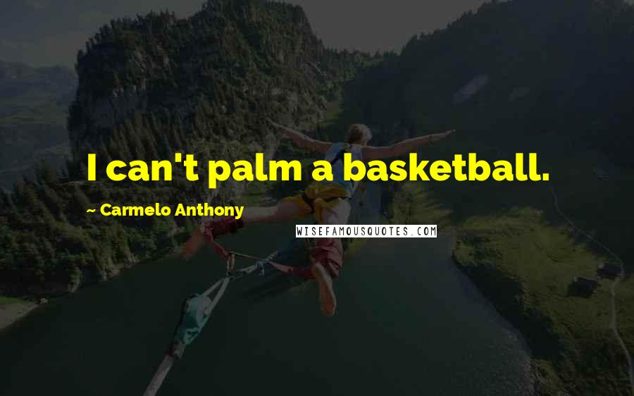 Carmelo Anthony Quotes: I can't palm a basketball.