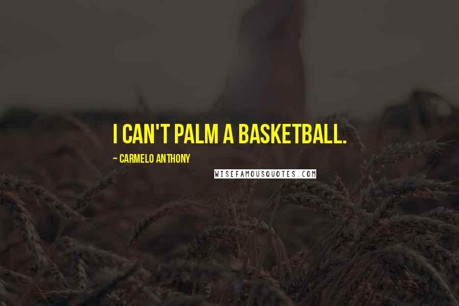 Carmelo Anthony Quotes: I can't palm a basketball.