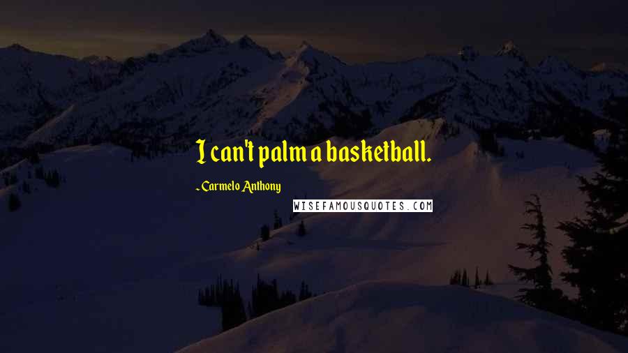 Carmelo Anthony Quotes: I can't palm a basketball.