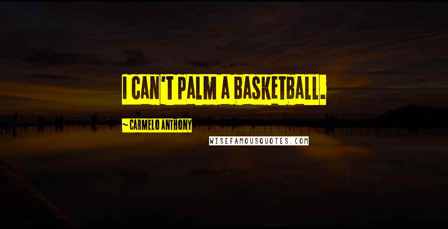 Carmelo Anthony Quotes: I can't palm a basketball.