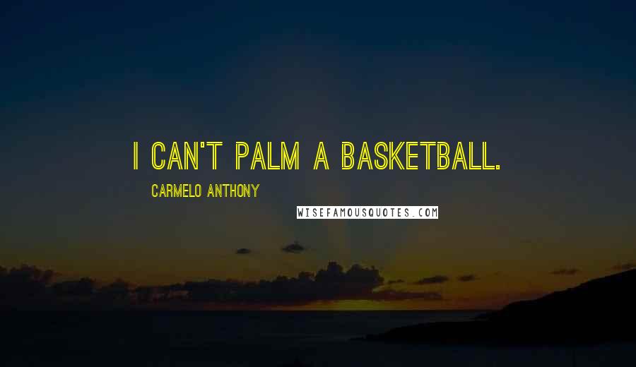 Carmelo Anthony Quotes: I can't palm a basketball.