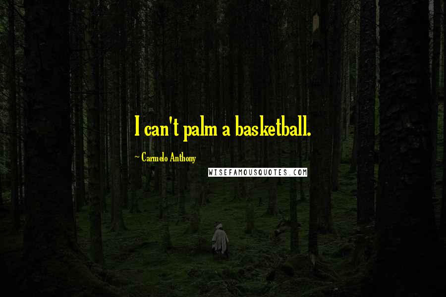 Carmelo Anthony Quotes: I can't palm a basketball.