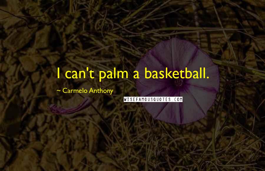 Carmelo Anthony Quotes: I can't palm a basketball.