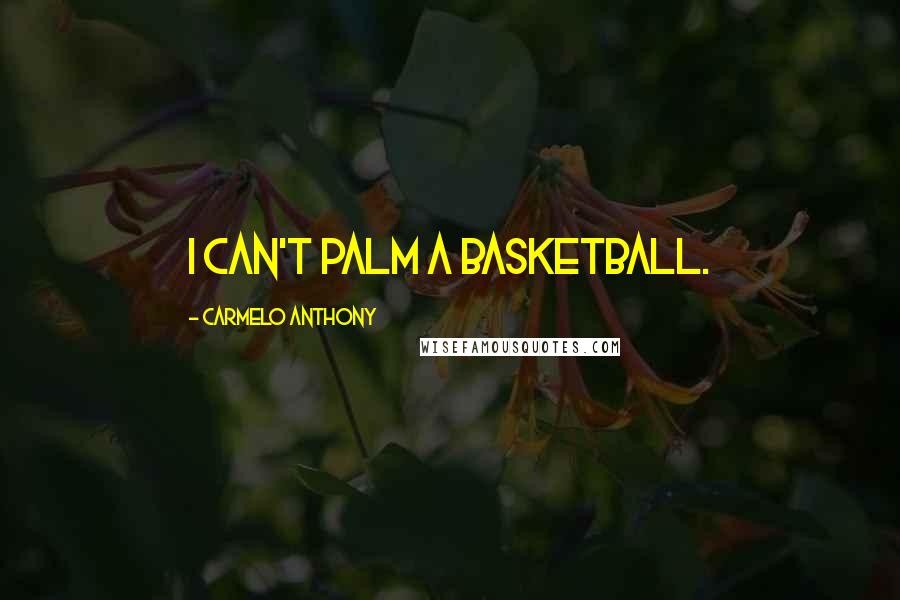 Carmelo Anthony Quotes: I can't palm a basketball.