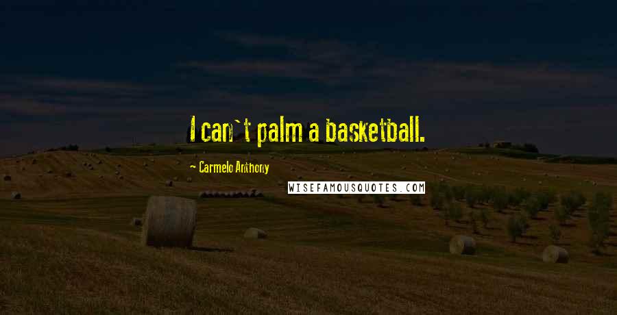 Carmelo Anthony Quotes: I can't palm a basketball.