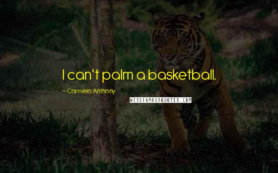 Carmelo Anthony Quotes: I can't palm a basketball.