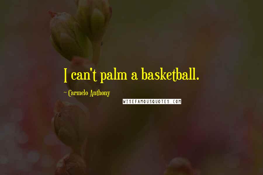 Carmelo Anthony Quotes: I can't palm a basketball.