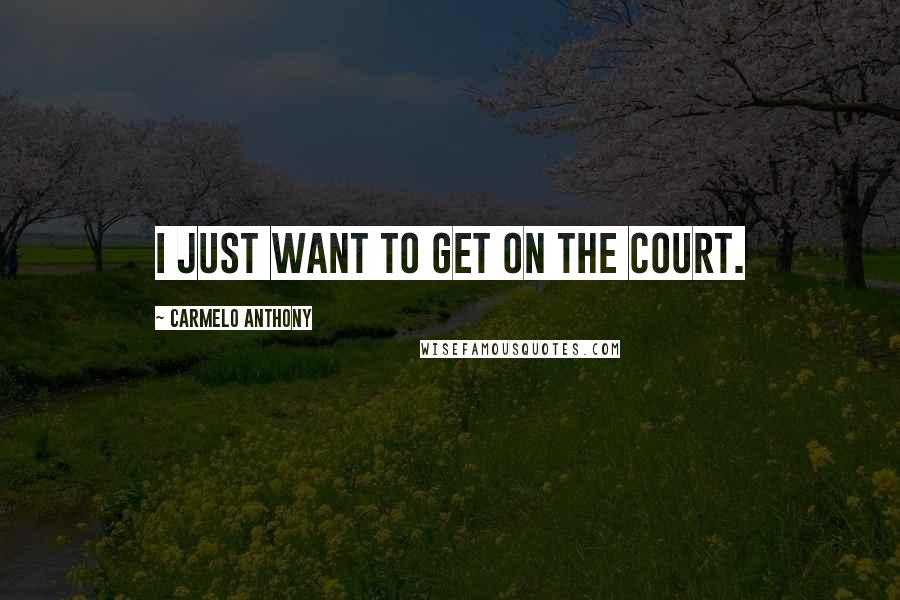 Carmelo Anthony Quotes: I just want to get on the court.