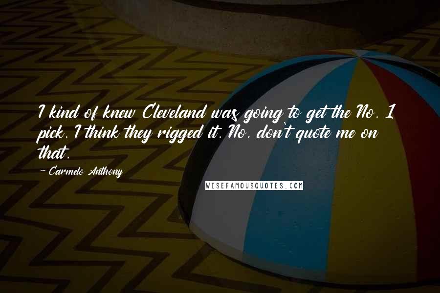 Carmelo Anthony Quotes: I kind of knew Cleveland was going to get the No. 1 pick. I think they rigged it. No, don't quote me on that.