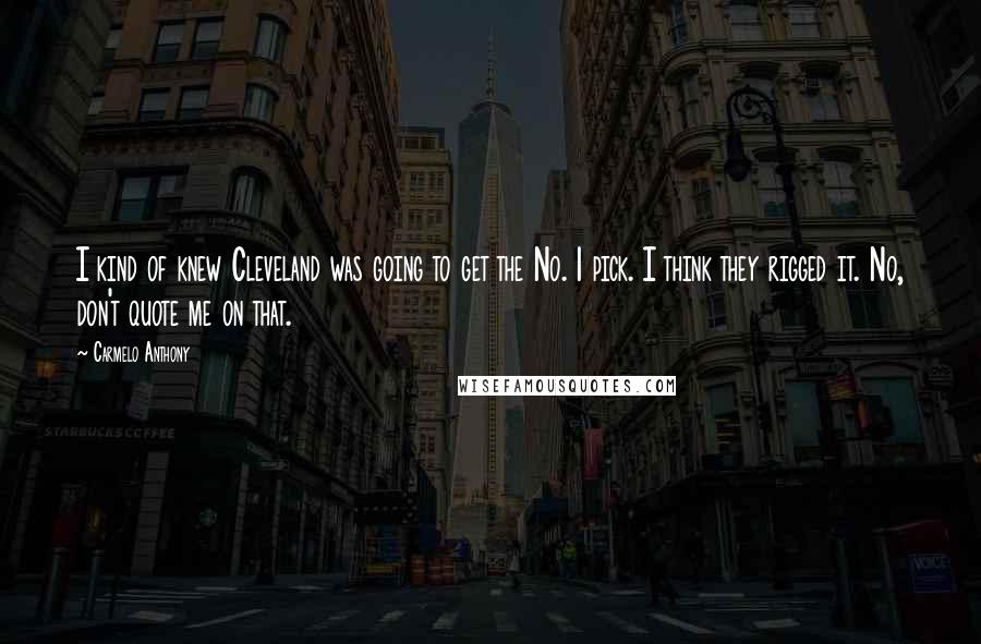 Carmelo Anthony Quotes: I kind of knew Cleveland was going to get the No. 1 pick. I think they rigged it. No, don't quote me on that.